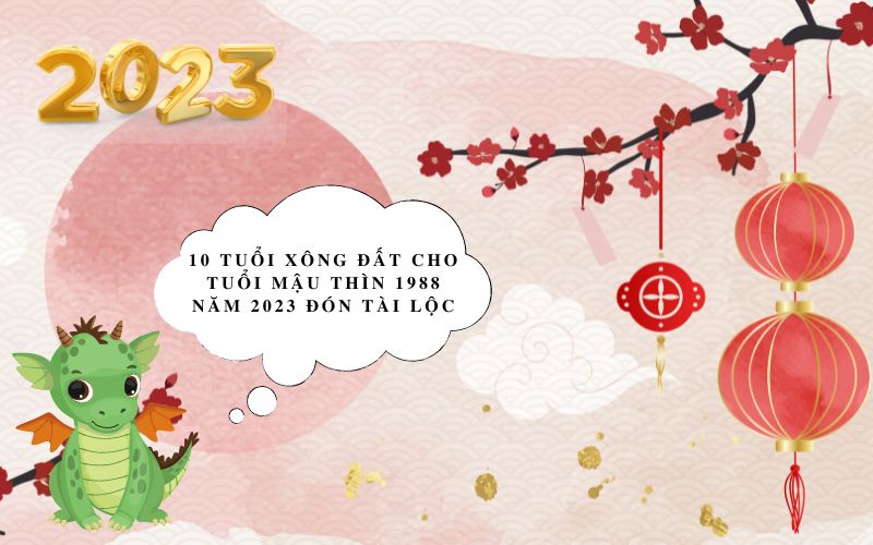 10 tuổi xông đất cho tuổi Mậu Thìn 1988 năm 2023 đón tài lộc 10 tuổi xông đất cho tuổi Mậu Thìn 1988 năm 2023 đón tài lộc