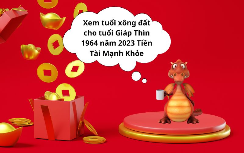 Xem tuổi xông đất cho tuổi Giáp Thìn 1964 năm 2023 Tiền Tài Mạnh Khỏe Xem tuổi xông đất cho tuổi Giáp Thìn 1964 năm 2023 Tiền Tài Mạnh Khỏe