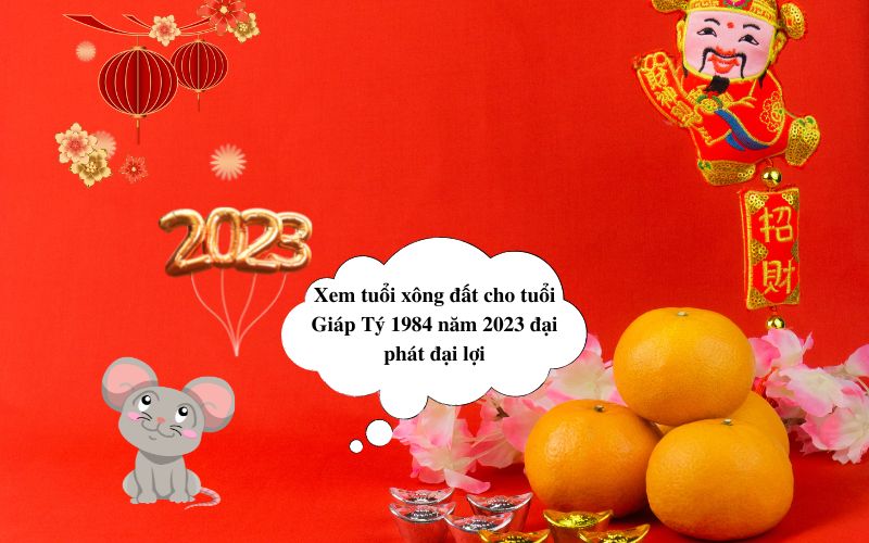xem-tuoi-xong-dat-cho-tuoi-giap-ty-1984-nam-2023-dai-phat-dai-loi Xem tuổi xông đất cho tuổi Giáp Tý 1984 năm 2023 đại phát đại lợi